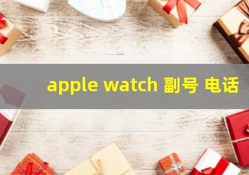 apple watch 副号 电话